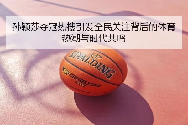 孙颖莎夺冠热搜引发全民关注背后的体育热潮与时代共鸣