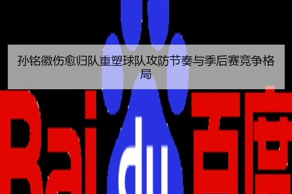 孙铭徽伤愈归队重塑球队攻防节奏与季后赛竞争格局