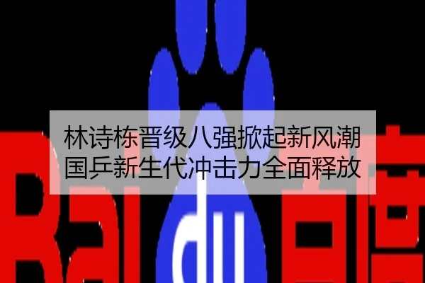 林诗栋晋级八强掀起新风潮 国乒新生代冲击力全面释放