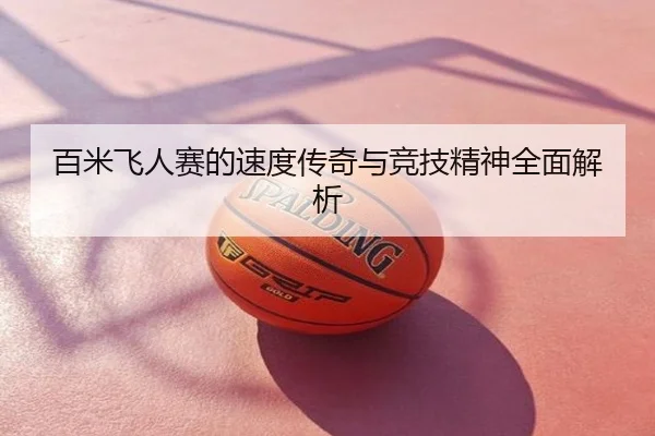 百米飞人赛的速度传奇与竞技精神全面解析