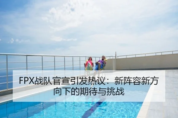 FPX战队官宣引发热议：新阵容新方向下的期待与挑战