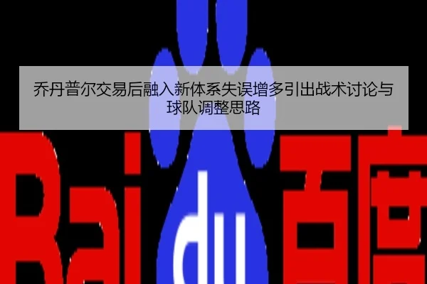 乔丹普尔交易后融入新体系失误增多引出战术讨论与球队调整思路