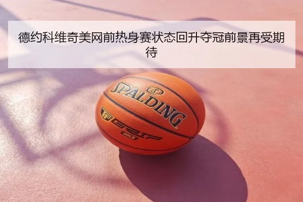 德约科维奇美网前热身赛状态回升夺冠前景再受期待