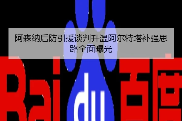 阿森纳后防引援谈判升温阿尔特塔补强思路全面曝光