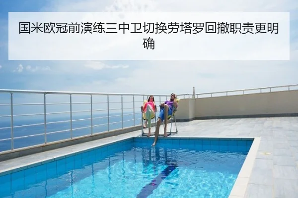 国米欧冠前演练三中卫切换劳塔罗回撤职责更明确