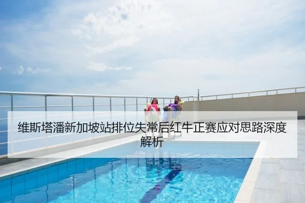 维斯塔潘新加坡站排位失常后红牛正赛应对思路深度解析